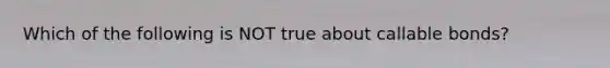 Which of the following is NOT true about callable bonds?