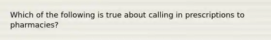 Which of the following is true about calling in prescriptions to pharmacies?