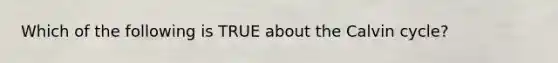 Which of the following is TRUE about the Calvin cycle?