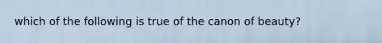 which of the following is true of the canon of beauty?