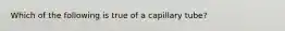 Which of the following is true of a capillary tube?