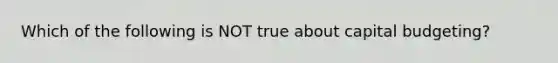 Which of the following is NOT true about capital budgeting?