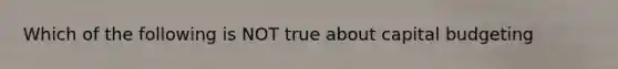 Which of the following is NOT true about capital budgeting