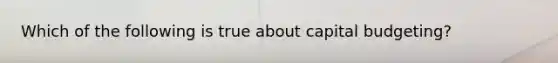 Which of the following is true about capital budgeting?