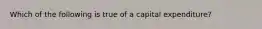 Which of the following is true of a capital expenditure?