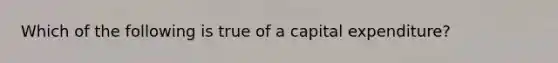 Which of the following is true of a capital expenditure?