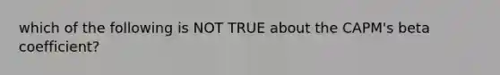 which of the following is NOT TRUE about the CAPM's beta coefficient?