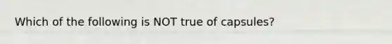Which of the following is NOT true of capsules?