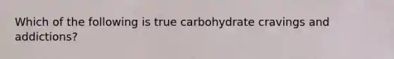 Which of the following is true carbohydrate cravings and addictions?