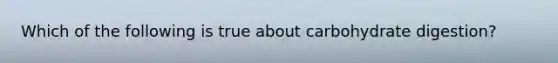 Which of the following is true about carbohydrate digestion?