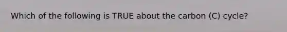 Which of the following is TRUE about the carbon (C) cycle?