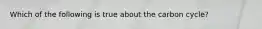 Which of the following is true about the carbon cycle?