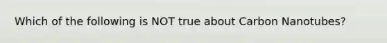 Which of the following is NOT true about Carbon Nanotubes?