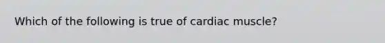 Which of the following is true of cardiac muscle?