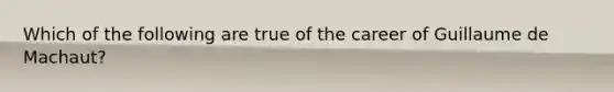 Which of the following are true of the career of Guillaume de Machaut?