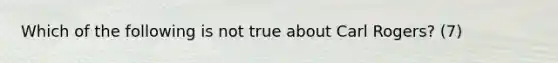 Which of the following is not true about Carl Rogers? (7)