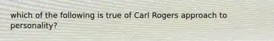 which of the following is true of Carl Rogers approach to personality?