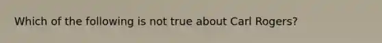 Which of the following is not true about Carl Rogers?