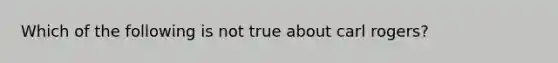 Which of the following is not true about carl rogers?