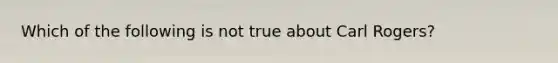 Which of the following is not true about Carl Rogers?​