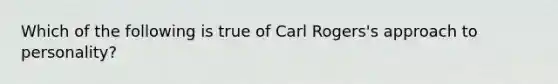 Which of the following is true of Carl Rogers's approach to personality?