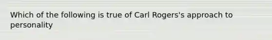 Which of the following is true of Carl Rogers's approach to personality