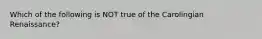 Which of the following is NOT true of the Carolingian Renaissance?