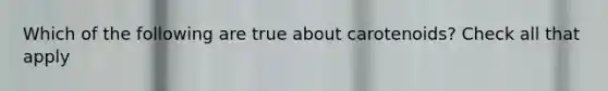 Which of the following are true about carotenoids? Check all that apply