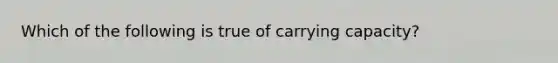 Which of the following is true of carrying capacity?