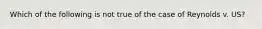 Which of the following is not true of the case of Reynolds v. US?