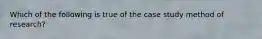 Which of the following is true of the case study method of research?