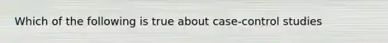 Which of the following is true about case-control studies