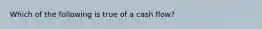 Which of the following is true of a cash flow?