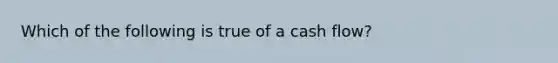 Which of the following is true of a cash flow?