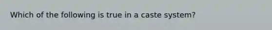 Which of the following is true in a caste system?