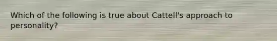 Which of the following is true about Cattell's approach to personality?