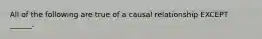 All of the following are true of a causal relationship EXCEPT ______.