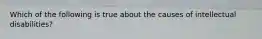 Which of the following is true about the causes of intellectual disabilities?