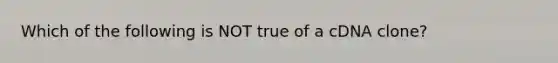 Which of the following is NOT true of a cDNA clone?