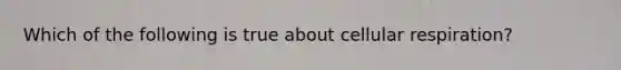 Which of the following is true about cellular respiration?