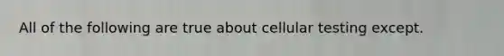 All of the following are true about cellular testing except.