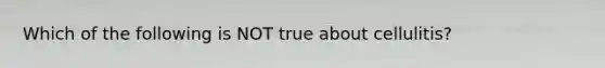 Which of the following is NOT true about cellulitis?