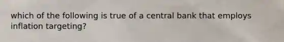 which of the following is true of a central bank that employs inflation targeting?