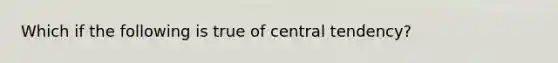 Which if the following is true of central tendency?