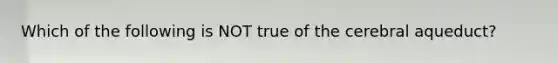 Which of the following is NOT true of the cerebral aqueduct?