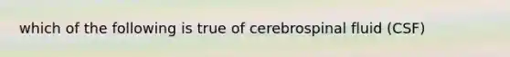 which of the following is true of cerebrospinal fluid (CSF)