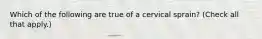 Which of the following are true of a cervical sprain? (Check all that apply.)