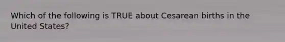 Which of the following is TRUE about Cesarean births in the United States?
