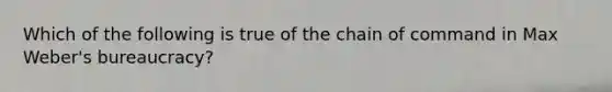 Which of the following is true of the chain of command in Max Weber's bureaucracy?