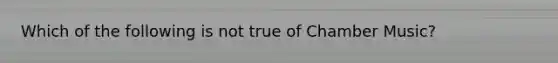 Which of the following is not true of Chamber Music?